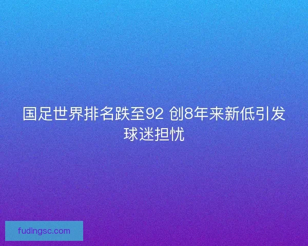 国足世界排名跌至92 创8年来新低引发球迷担忧